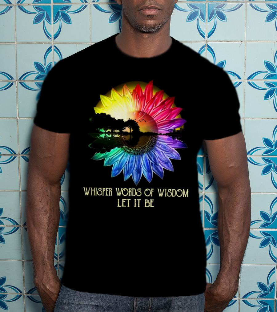 Whisper Words Of Wisdom Let It Be Rainbow Sunflower Nature Scene T-Shirt