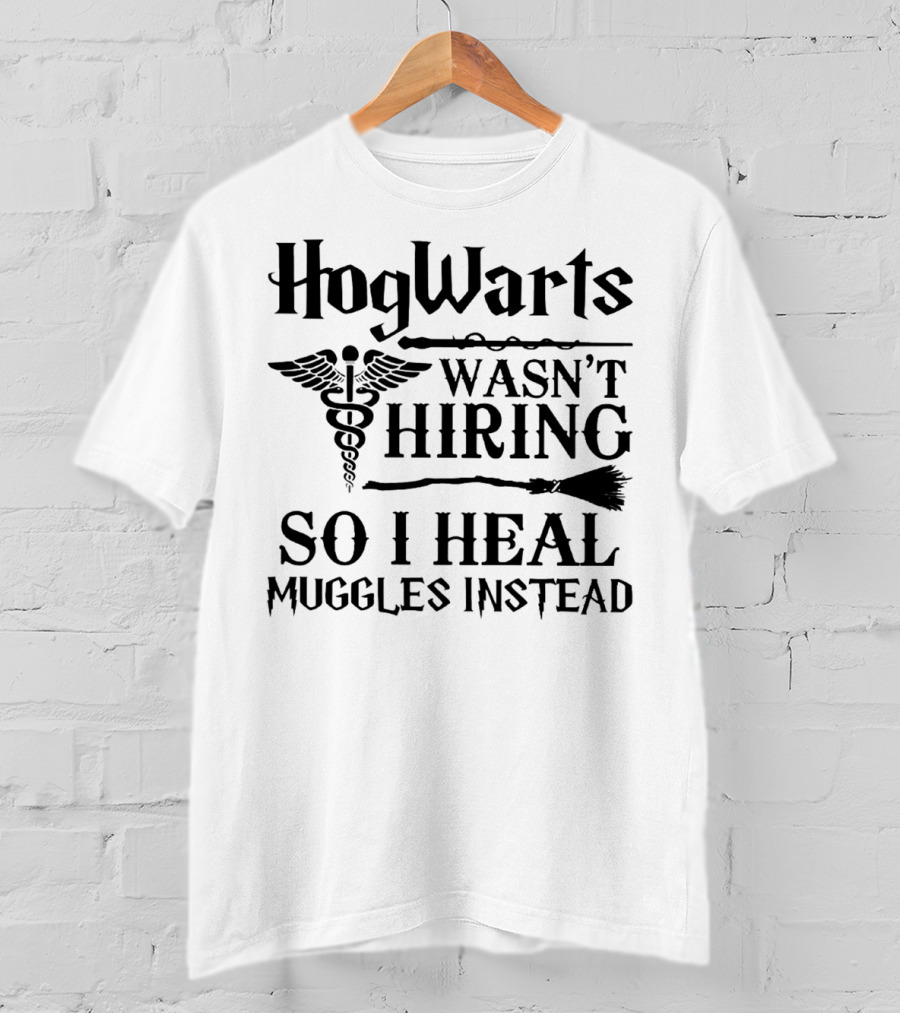 Hogwarts Wasn't Hiring So I Heal Muggles Instead Nurse T-Shirt