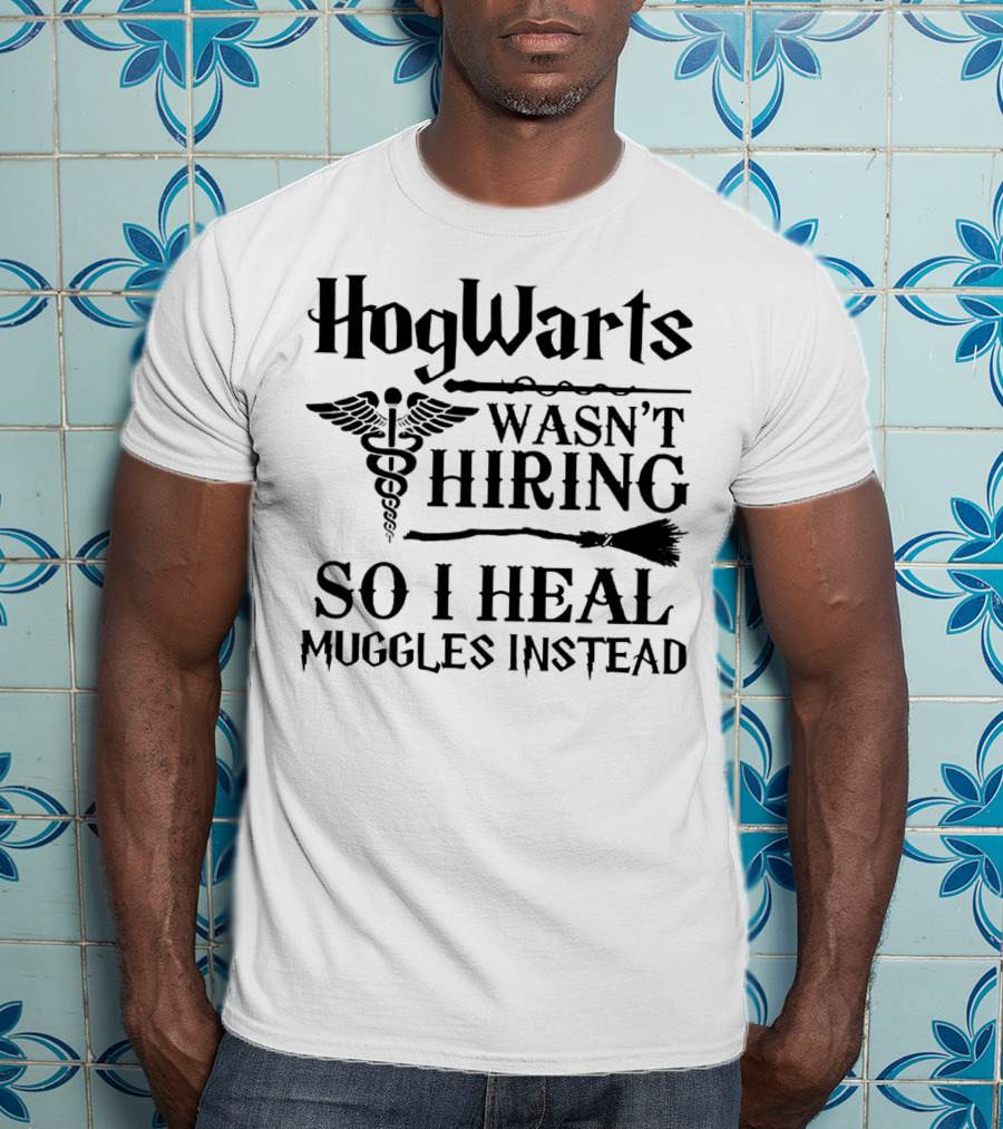 Hogwarts Wasn't Hiring So I Heal Muggles Instead Nurse T-Shirt