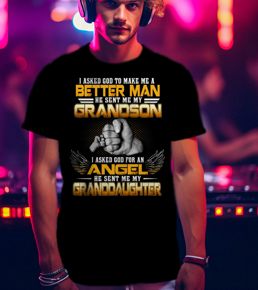 I Asked God To Make Me A Better Man He Sent Me My Grandson I Asked God For An Angel He Sent Me My Granddaughter T-Shirt