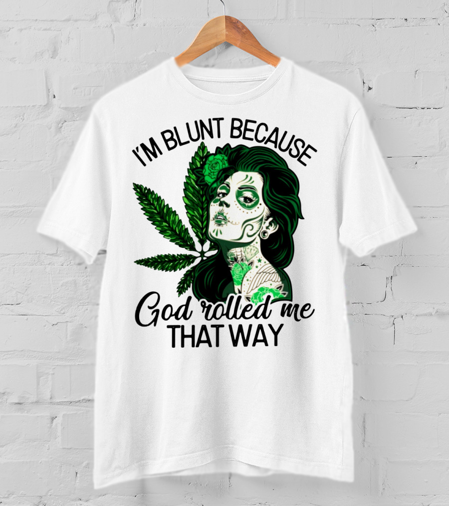 I'm Blunt Because God Rolled Me That Way Sugar Skull Woman With Green Leaf Tattoo T-Shirt