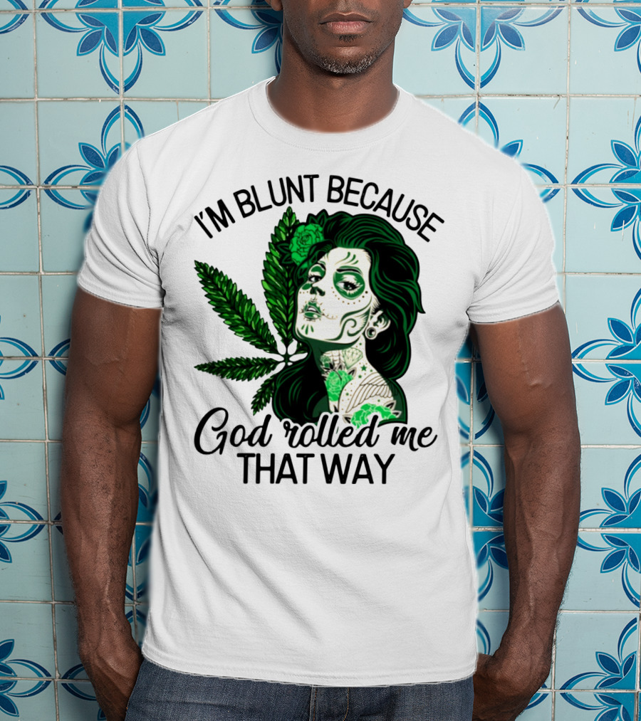 I'm Blunt Because God Rolled Me That Way Sugar Skull Woman With Green Leaf Tattoo T-Shirt