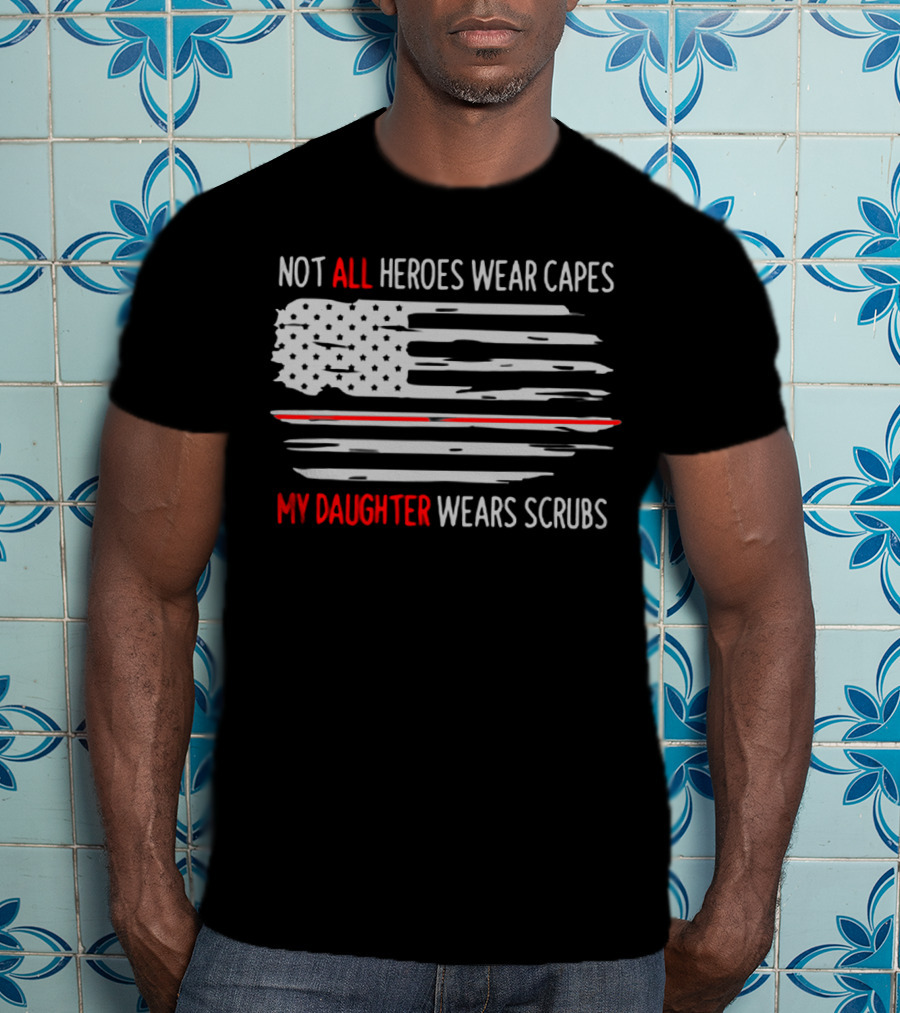 Not All Heroes Wear Capes My Daughter Wears Scrubs American Flag T-Shirt