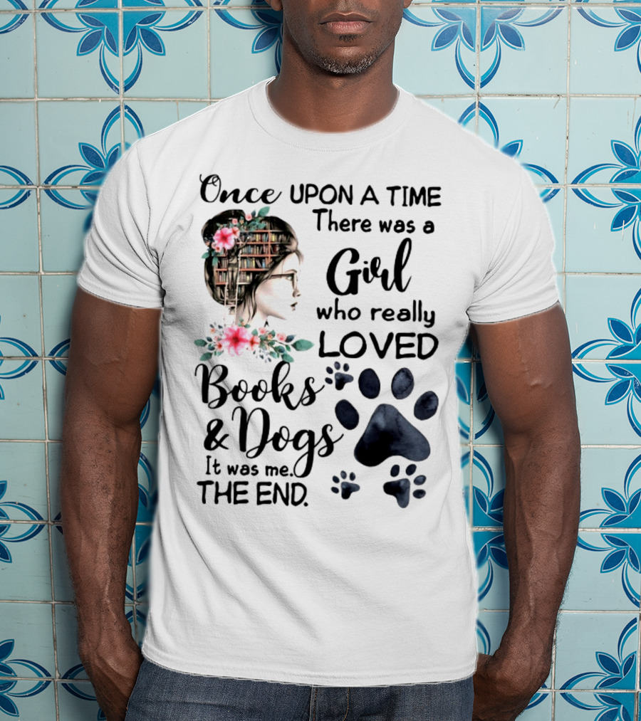 Once Upon A Time There Was A Girl Who Really Loved Books And Dogs It Was Me The End T-Shirt