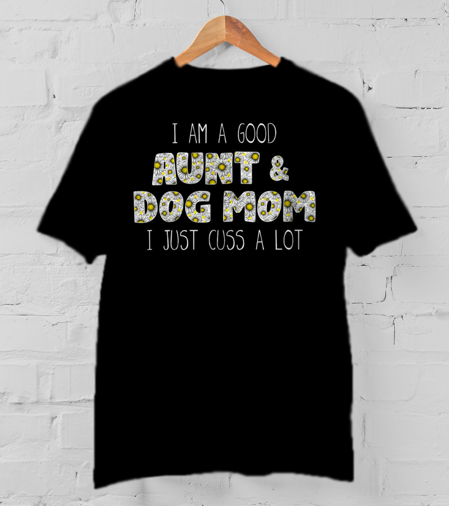 I Am A Good Aunt And Dog Mom I Just Cuss A Lot Daisy T-Shirt