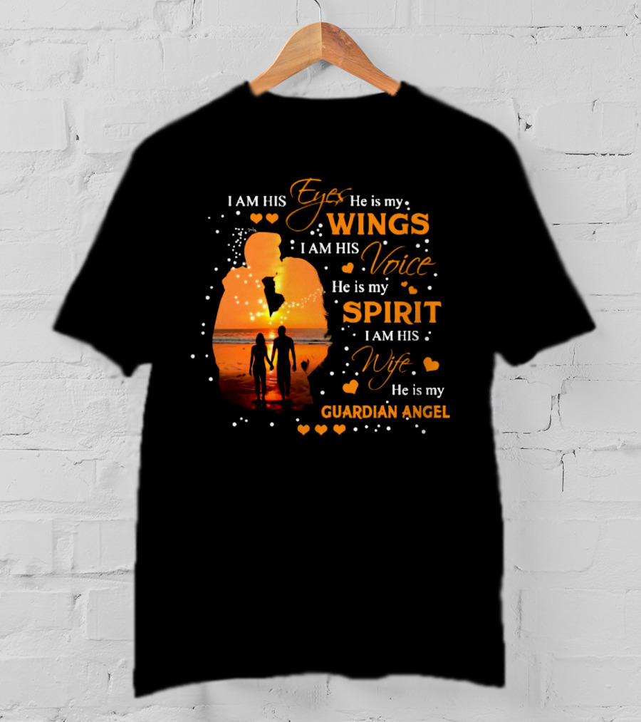 I Am His Eyes He Is My Wings I Am His Voice He Is My Spirit I Am His Wife He Is My Guardian Angel T-Shirt