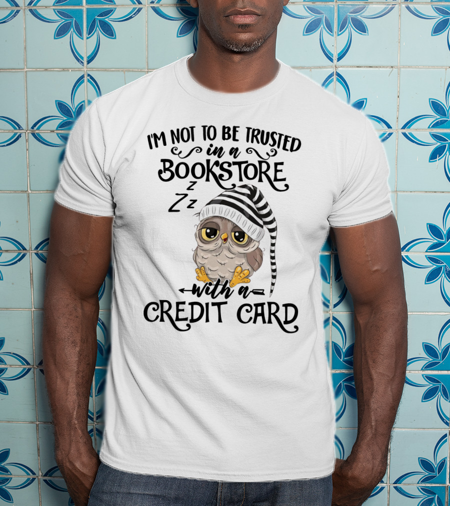 I'm Not To Be Trusted In A Bookstore With A Credit Card T-Shirt