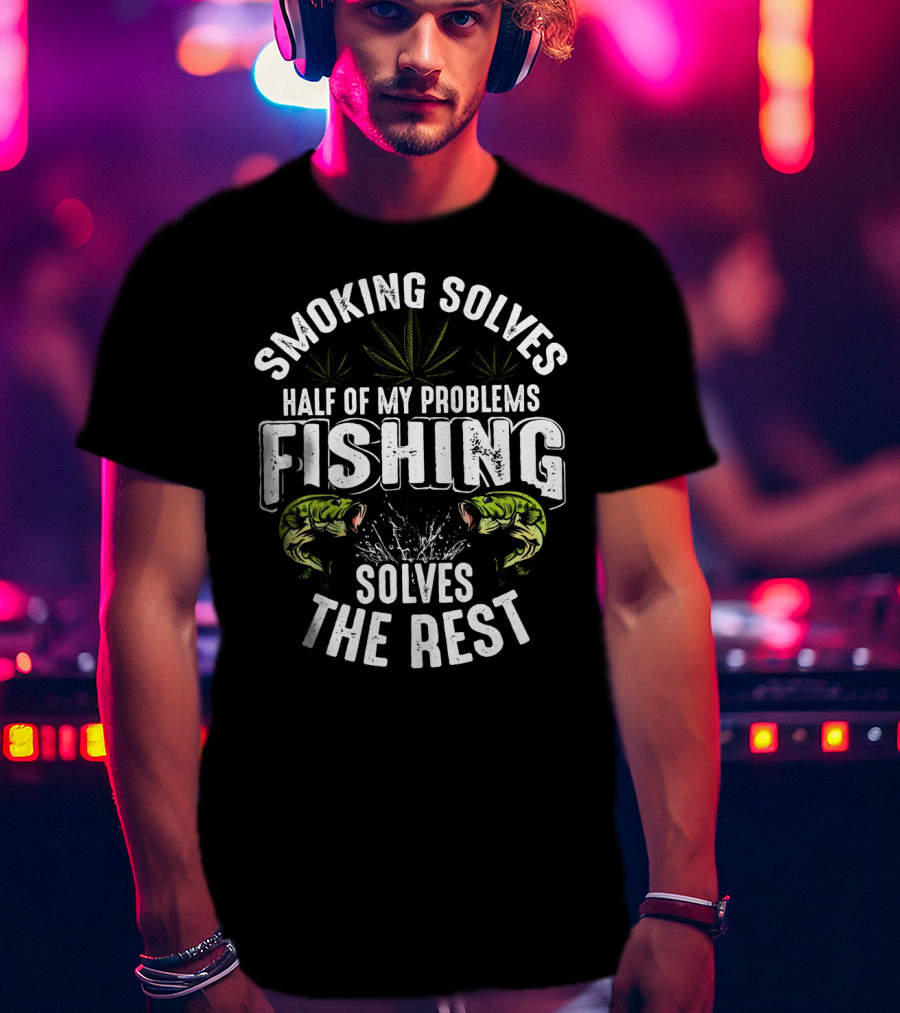 Smoking Solves Half Of My Problems Fishing Solves The Rest With Fish And Cannabis Leaves T-Shirt