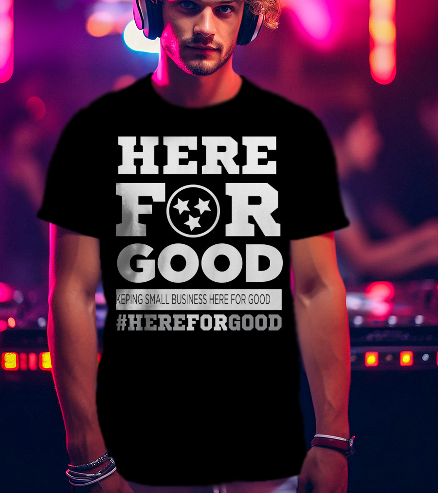 Here For Good Keeping Small Business Here For Good #HereForGood T-Shirt
