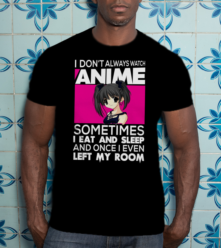 I Don't Always Watch Anime Sometimes I Eat And Sleep Manga Otaku Kawaii Japanese T-Shirt