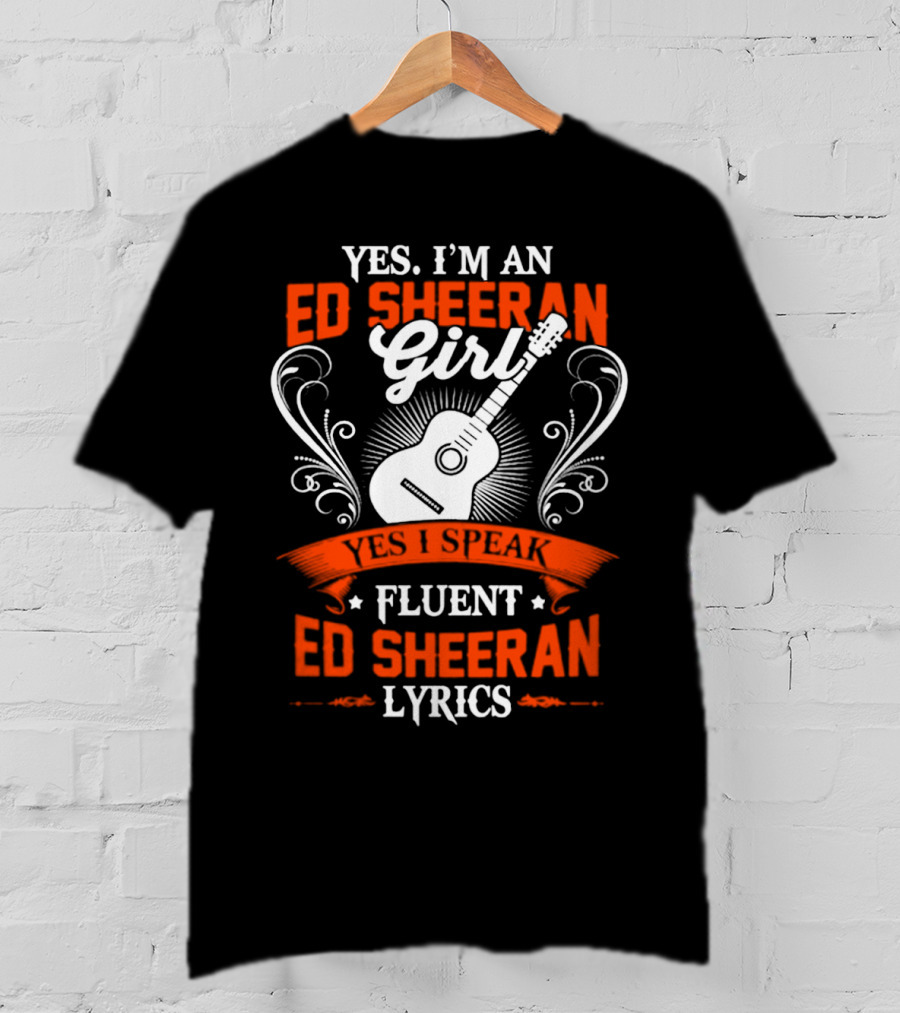 Yes I'm An Ed Sheeran Girl Yes I Speak Fluent Ed Sheeran Lyrics T-Shirt