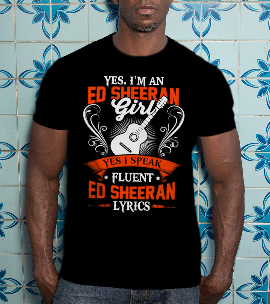 Yes I'm An Ed Sheeran Girl Yes I Speak Fluent Ed Sheeran Lyrics T-Shirt