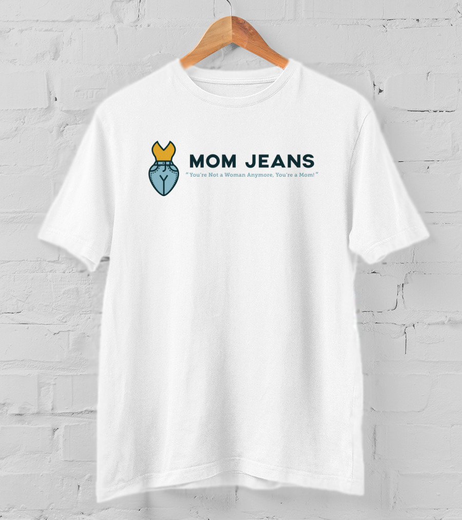 MOM JEANS You're Not A Woman Anymore You're A Mom T-Shirt