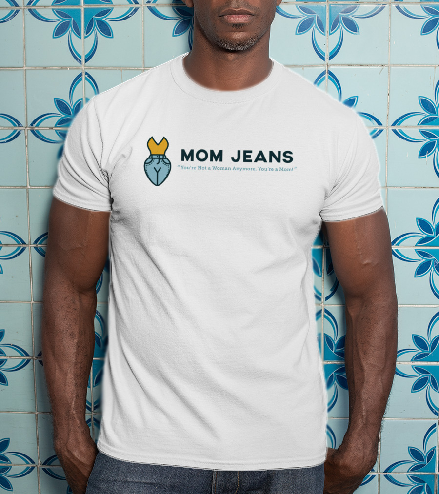 MOM JEANS You're Not A Woman Anymore You're A Mom T-Shirt
