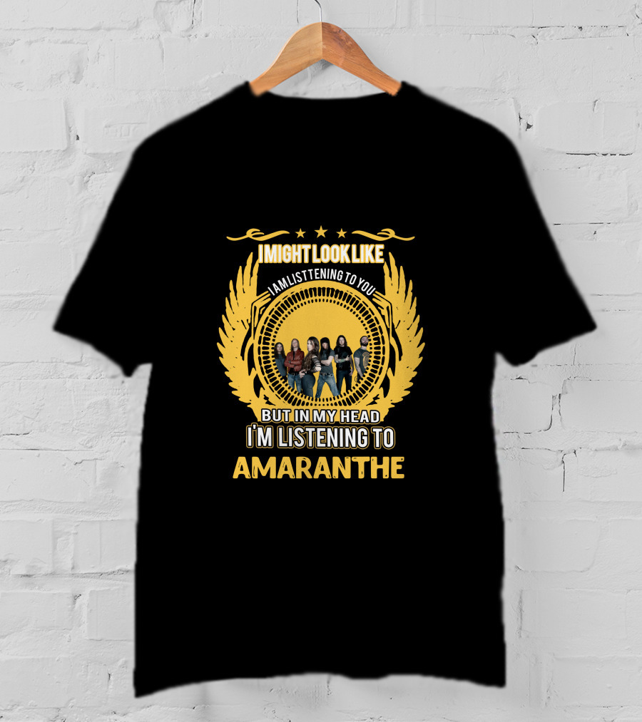 I Might Look Like I Am Listening To You But In My Head I'm Listening To Amaranthe T-Shirt