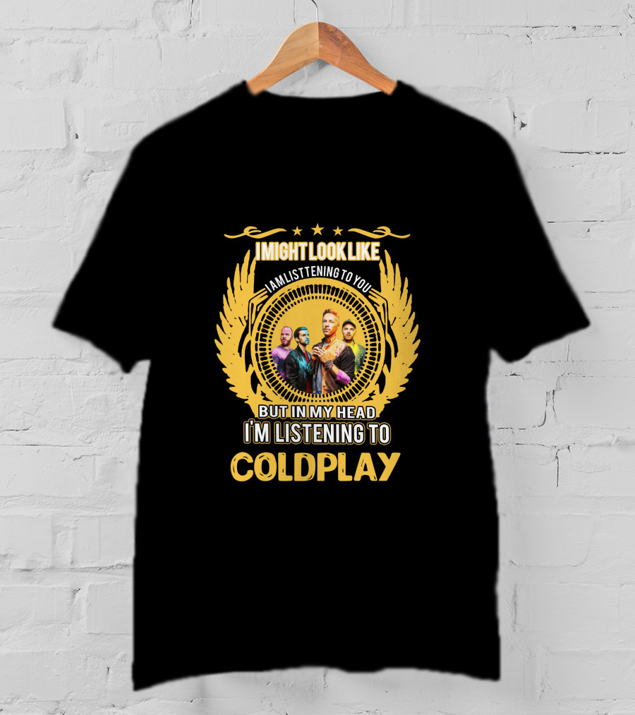 I Might Look Like I Am Listening To You But In My Head I'm Listening To Coldplay T-Shirt