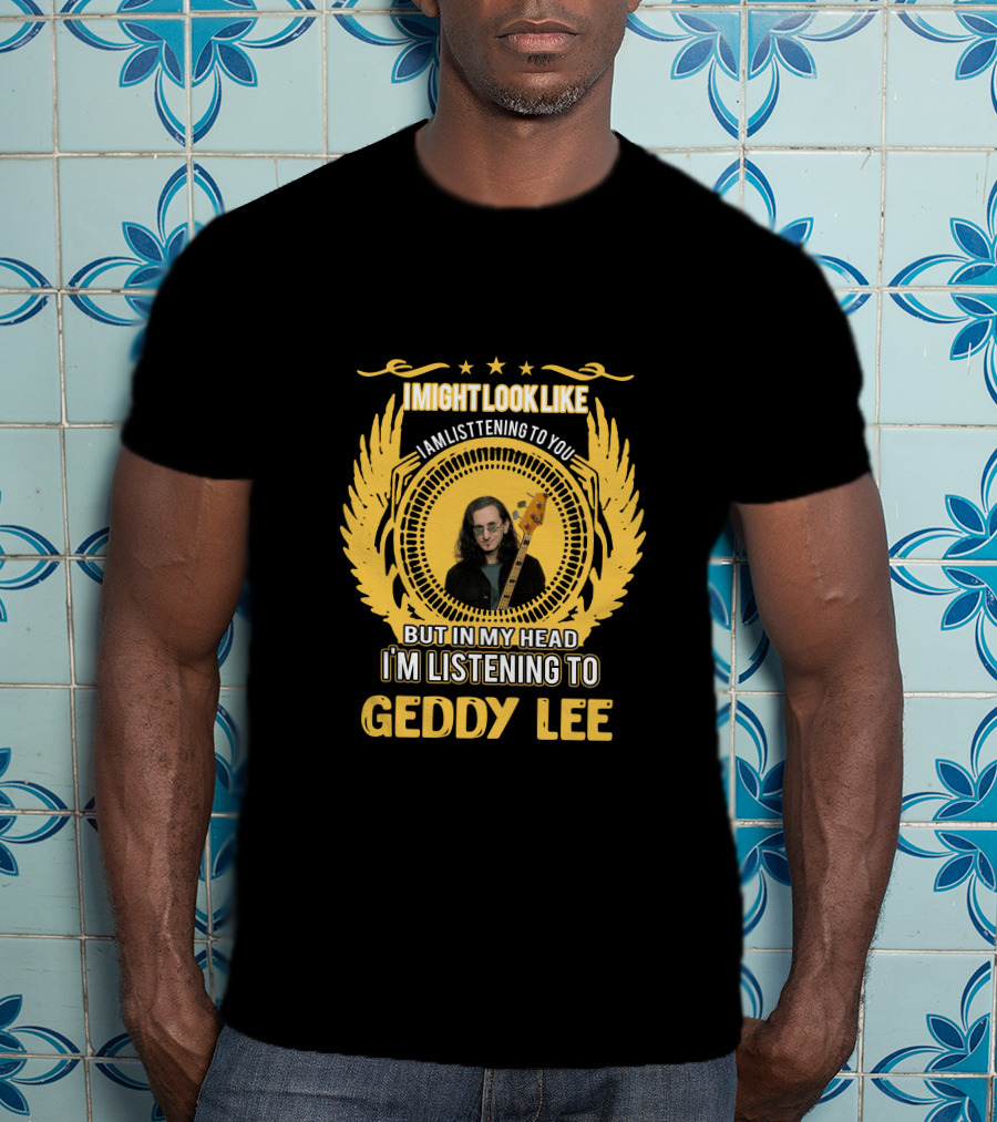 I Might Look Like I Am Listening To You But In My Head I'm Listening To Geddy Lee T-Shirt