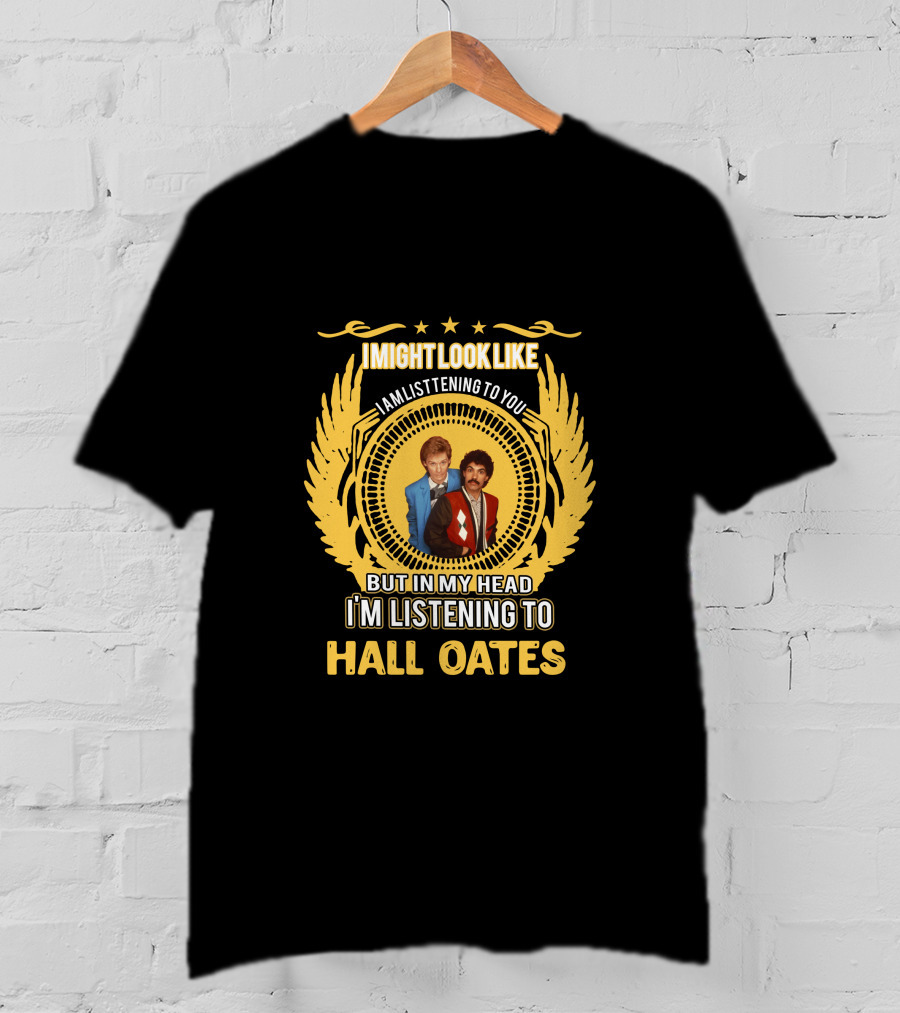 I Might Look Like I'm Listening To You But In My Head I'm Listening To Hall Oates T-Shirt