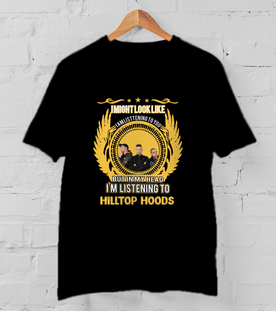 I Might Look Like I Am Listening To You But In My Head I'm Listening To Hilltop Hoods T-Shirt