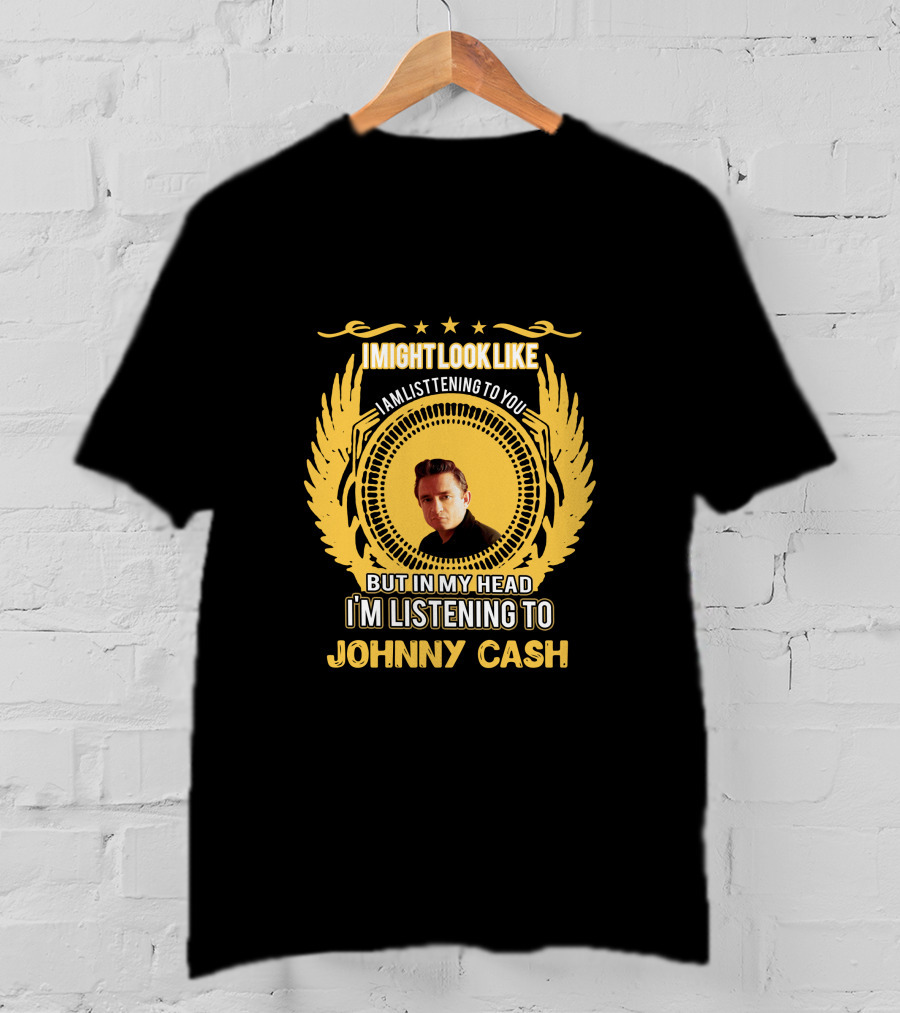 I Might Look Like I'm Listening To You But In My Head I'm Listening To Johnny Cash T-Shirt
