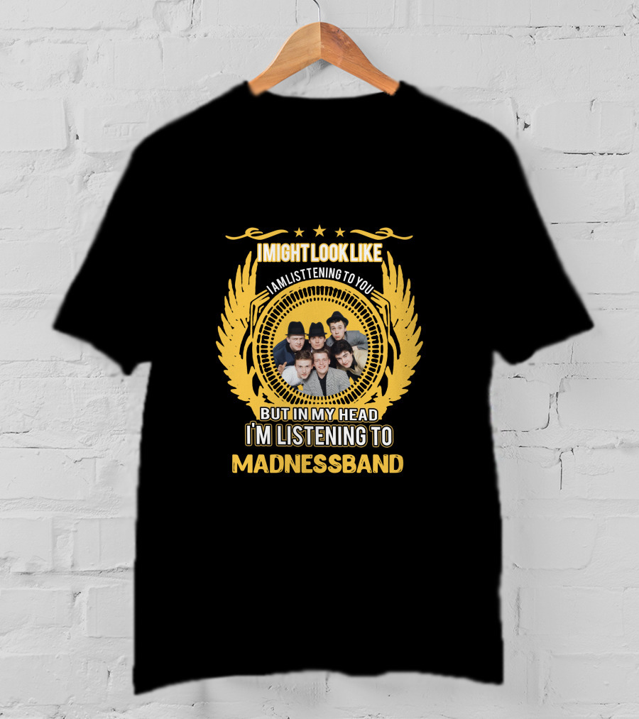 I Might Look Like I Am Listening To You But In My Head I'm Listening To Madness Band T-Shirt