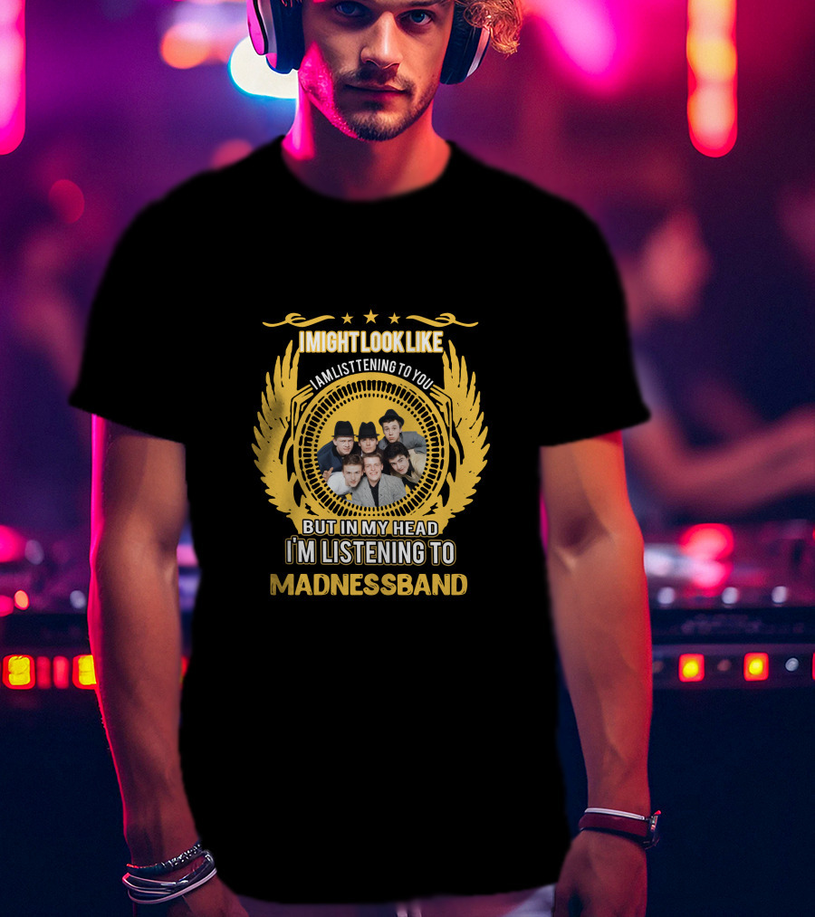 I Might Look Like I Am Listening To You But In My Head I'm Listening To Madness Band T-Shirt