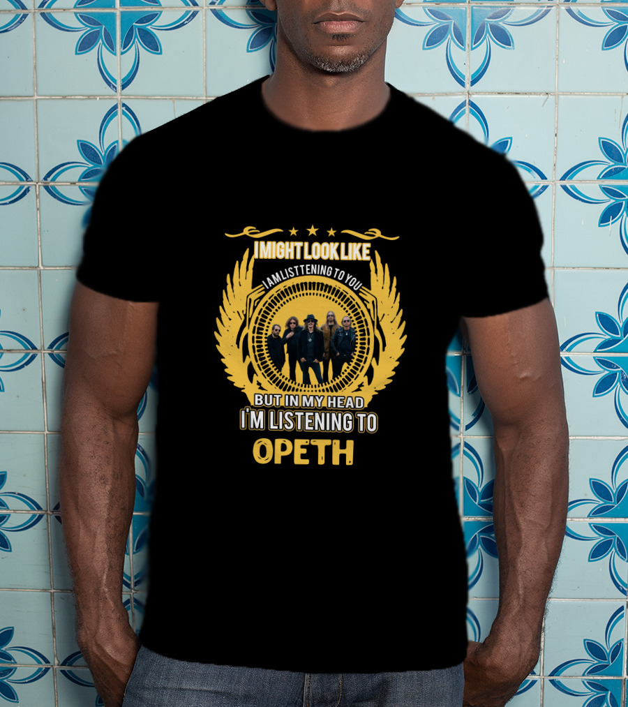 I Might Look Like I'm Listening To You But In My Head I'm Listening To Opeth T-Shirt