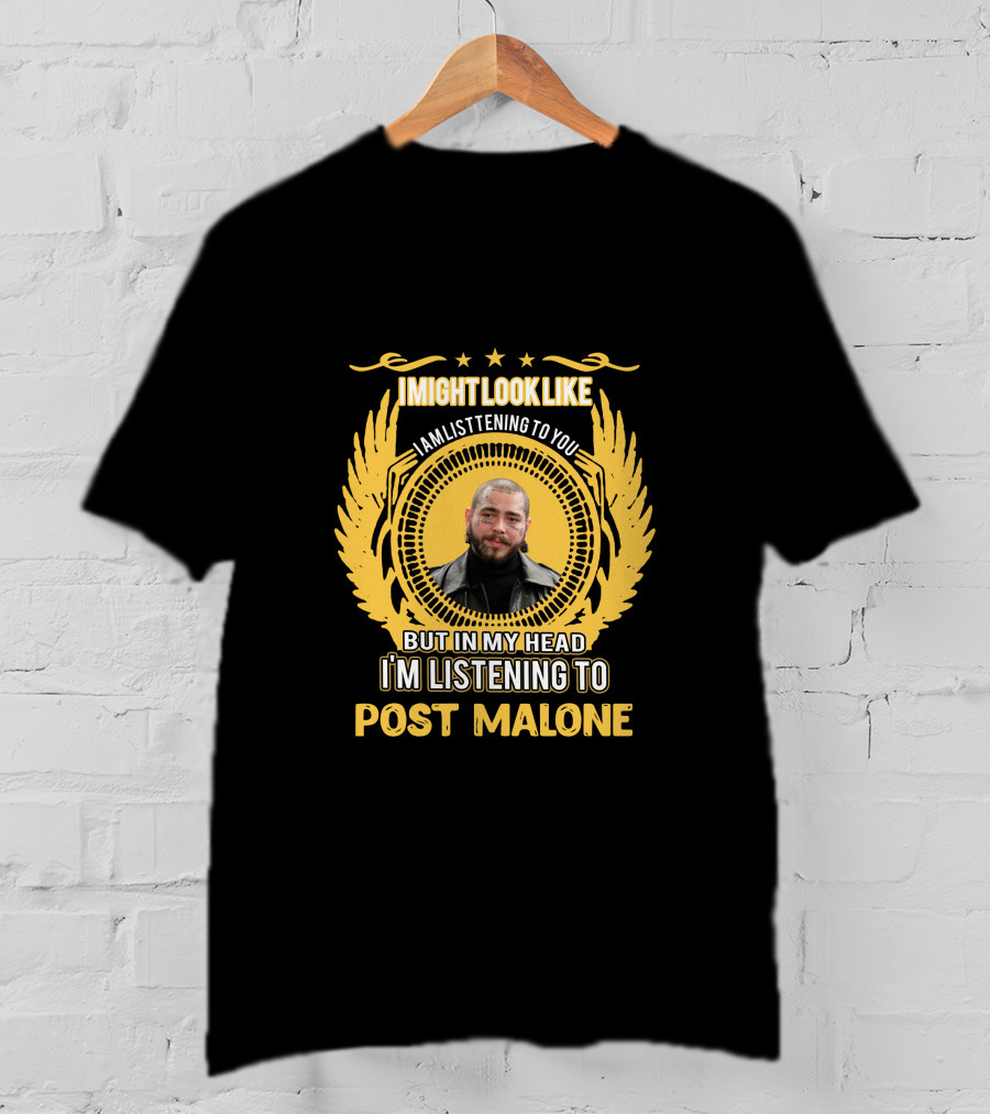 I Might Look Like I Am Listening To You But In My Head I'm Listening To Post Malone T-Shirt