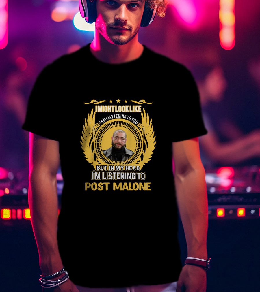 I Might Look Like I Am Listening To You But In My Head I'm Listening To Post Malone T-Shirt