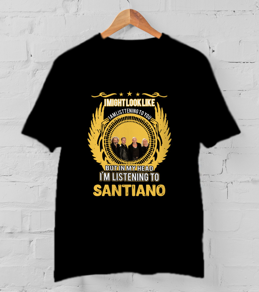 I Might Look Like I Am Listening To You But In My Head I'm Listening To Santiano T-Shirt