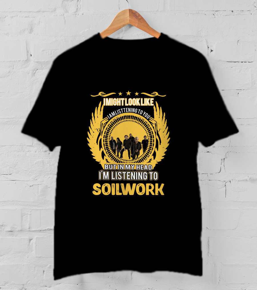 I Might Look Like I'm Listening To You But In My Head I'm Listening To Soilwork T-Shirt