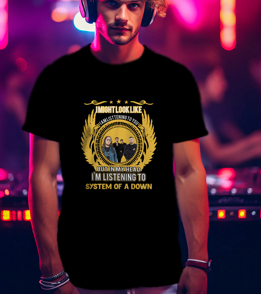 I Might Look Like I'm Listening To You But In My Head I'm Listening To System Of A Down T-Shirt