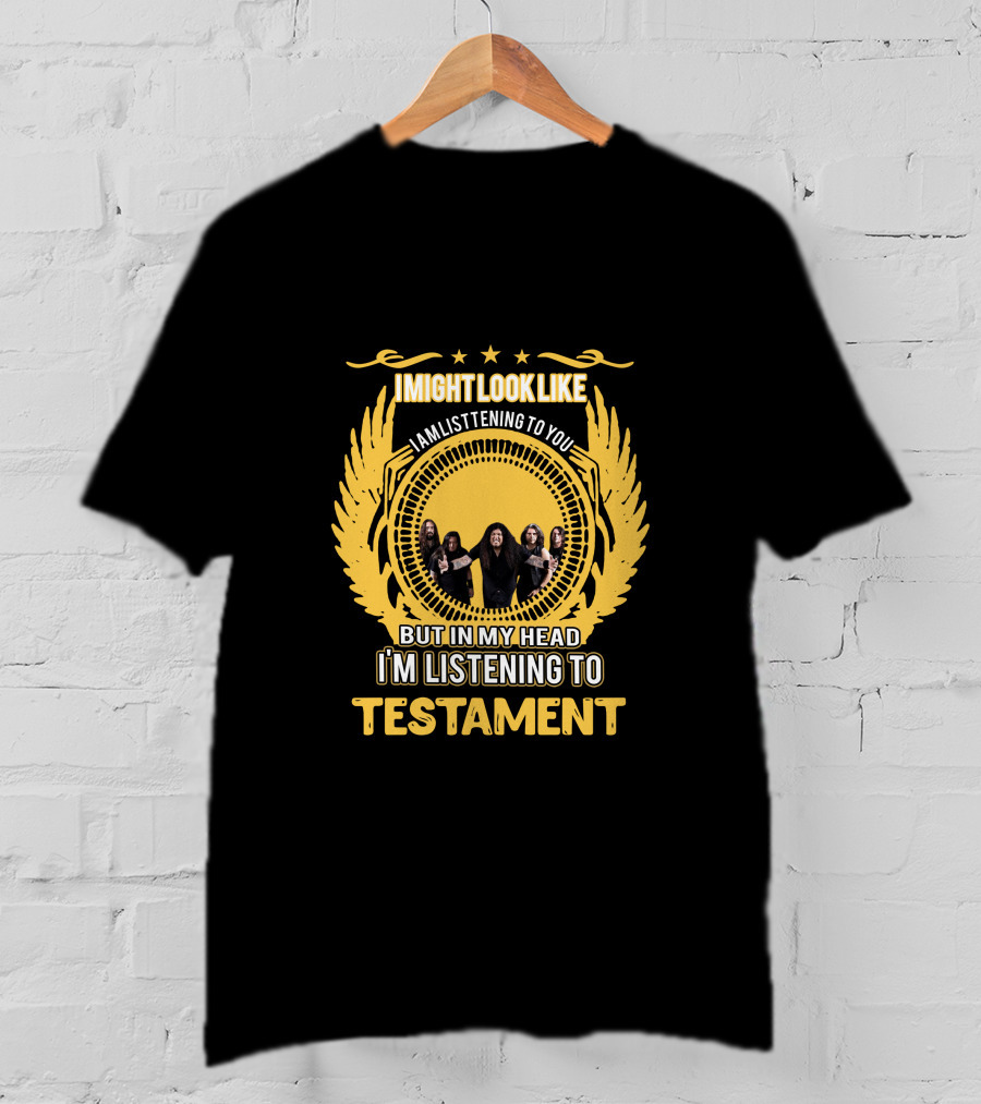 I Might Look Like I Am Listening To You But In My Head I'm Listening To Testament T-Shirt