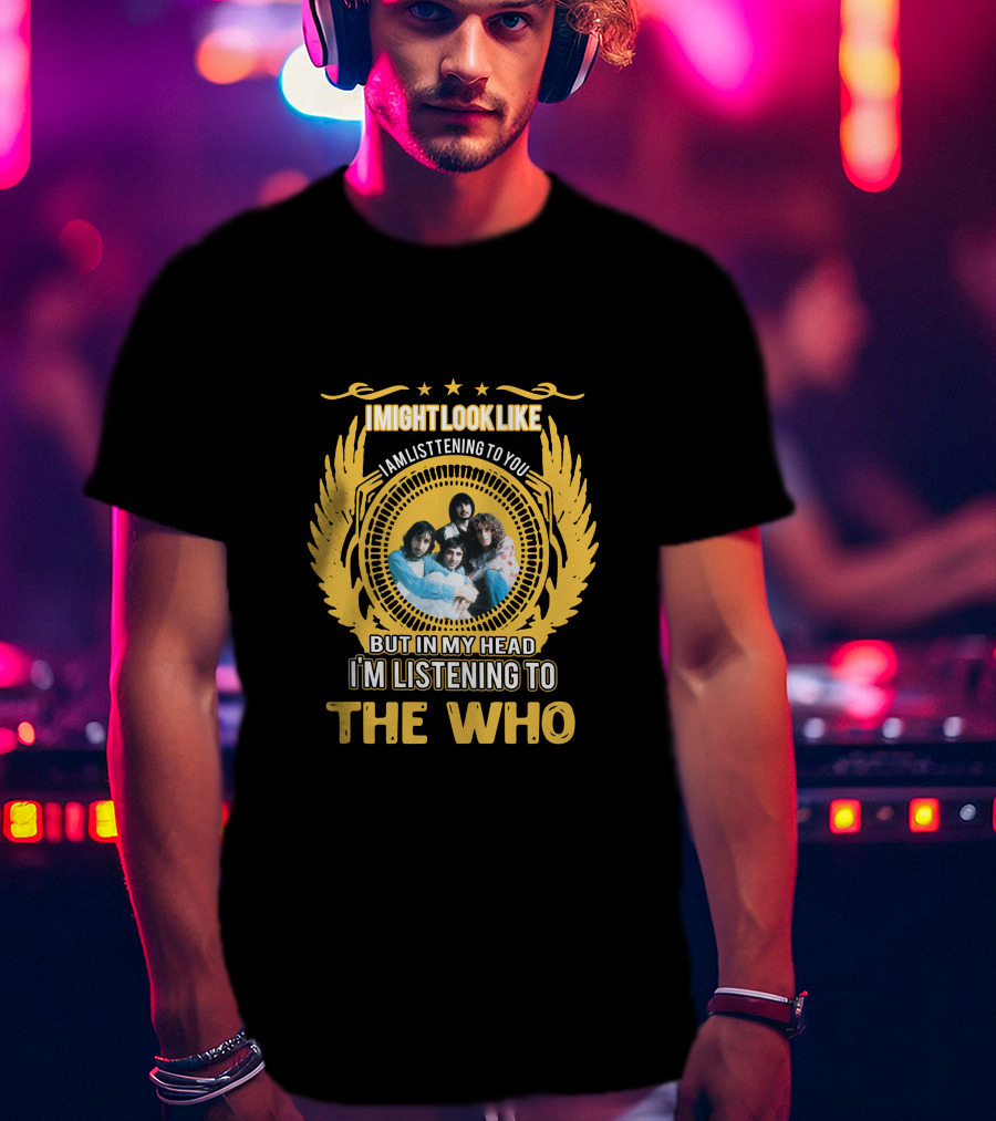 I Might Look Like I Am Listening To You But In My Head I'm Listening To The Who T-Shirt