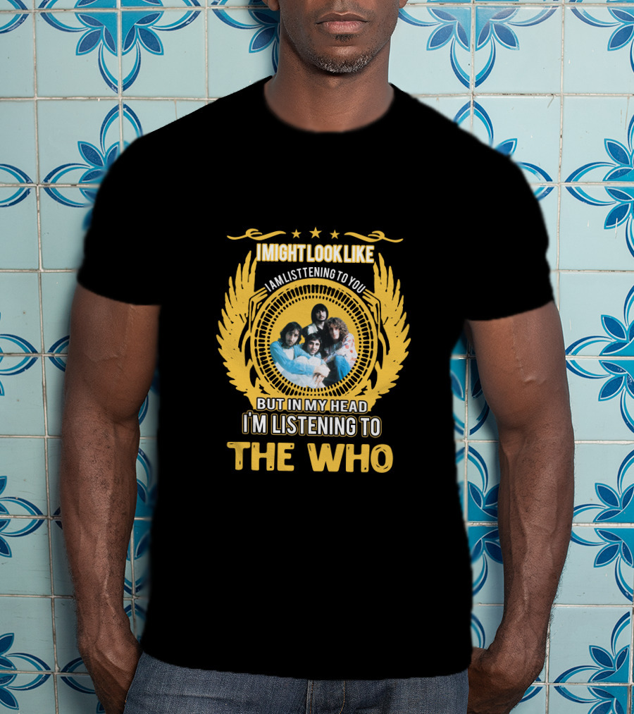 I Might Look Like I Am Listening To You But In My Head I'm Listening To The Who T-Shirt