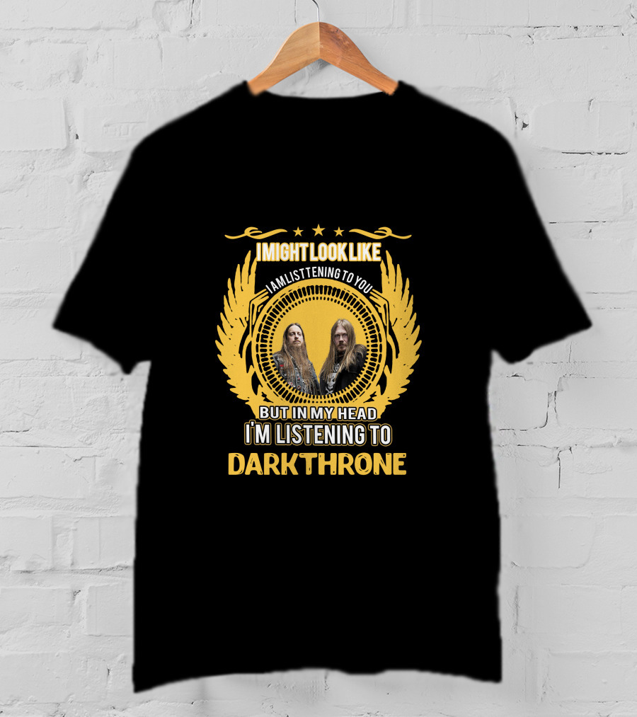 I Might Look Like I Am Listening To You But In My Head I'm Listening To Darkthrone T-Shirt
