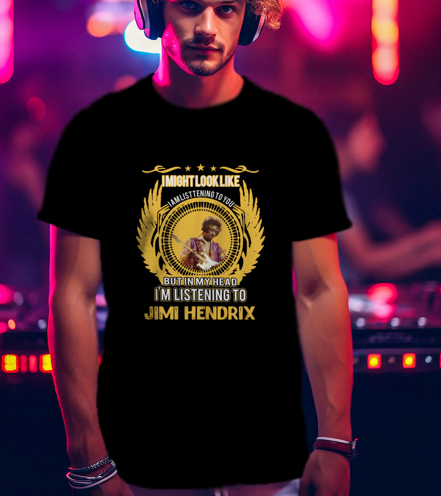 I Might Look Like I Am Listening To You But In My Head I'm Listening To Jimi Hendrix T-Shirt