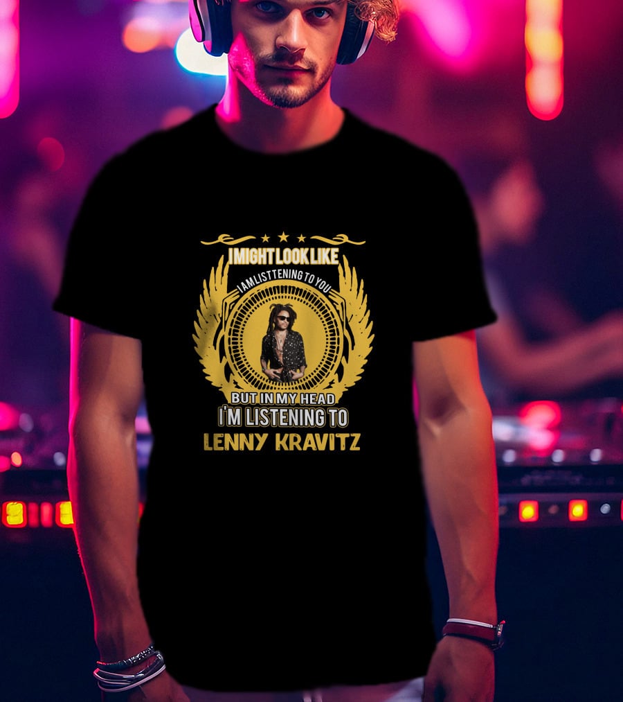 I Might Look Like I'm Listening To You But In My Head I'm Listening To Lenny Kravitz T-Shirt
