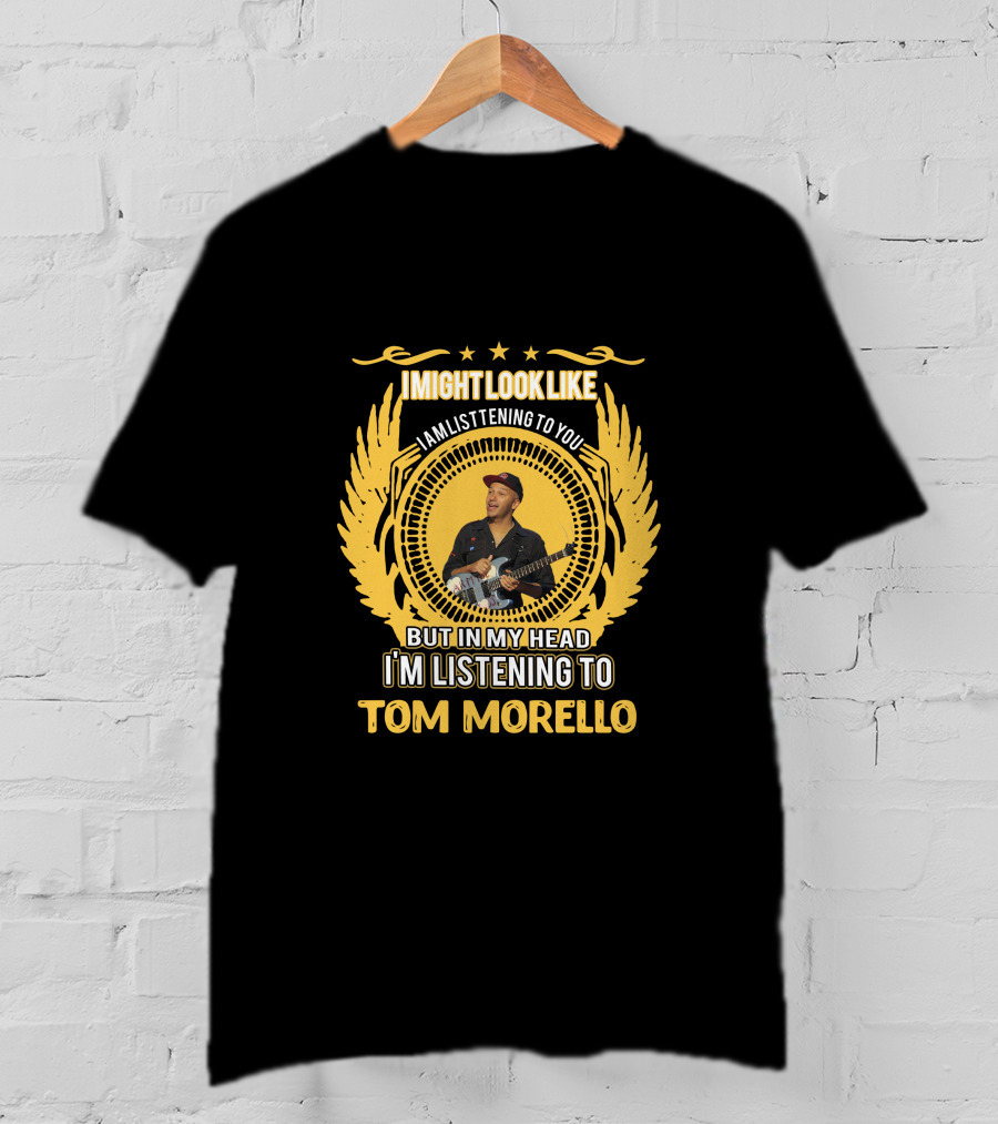 I Might Look Like I Am Listening To You But In My Head I'm Listening To Tom Morello T-Shirt