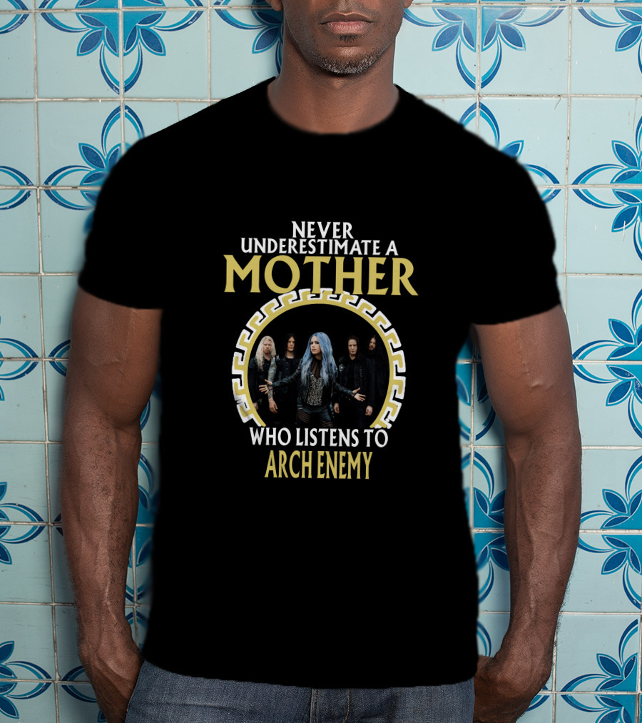 Never Underestimate A Mother Who Listens To Arch Enemy T-Shirt