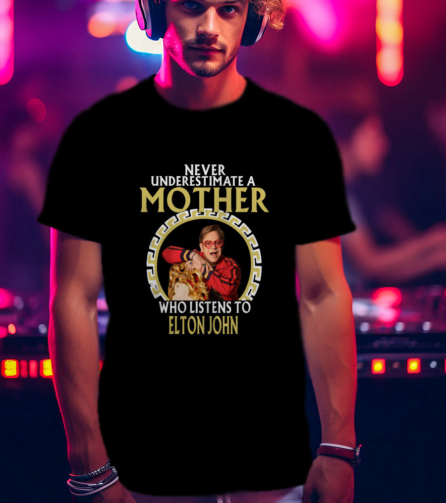 Never Underestimate A Mother Who Listens To Elton John T-Shirt