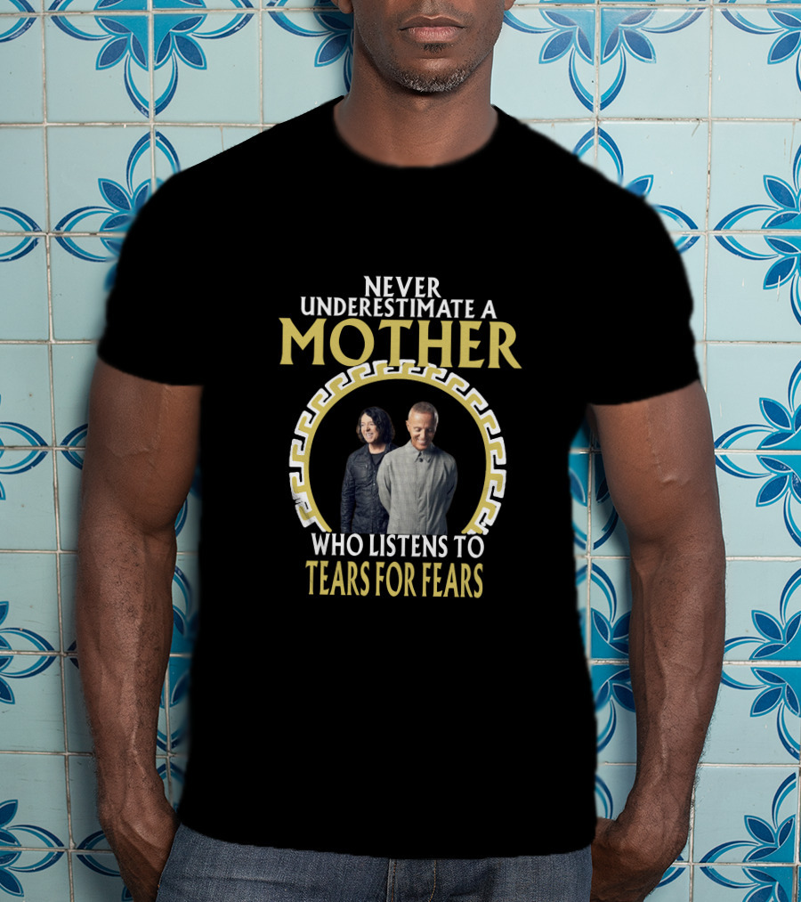 Never Underestimate A Mother Who Listens To Tears For Fears T-Shirt