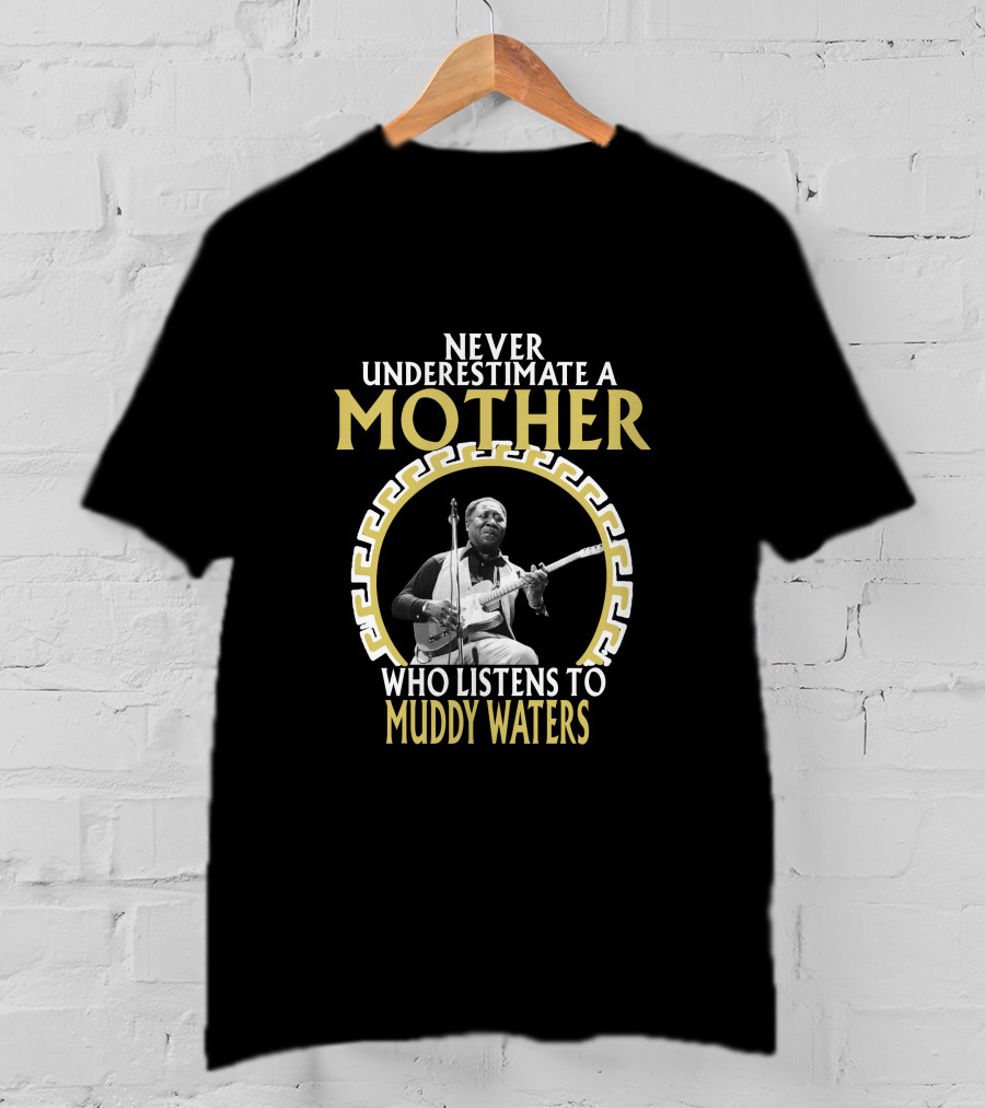 Never Underestimate A Mother Who Listens To Muddy Waters T-Shirt