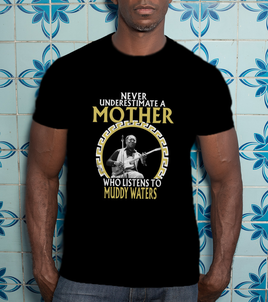 Never Underestimate A Mother Who Listens To Muddy Waters T-Shirt