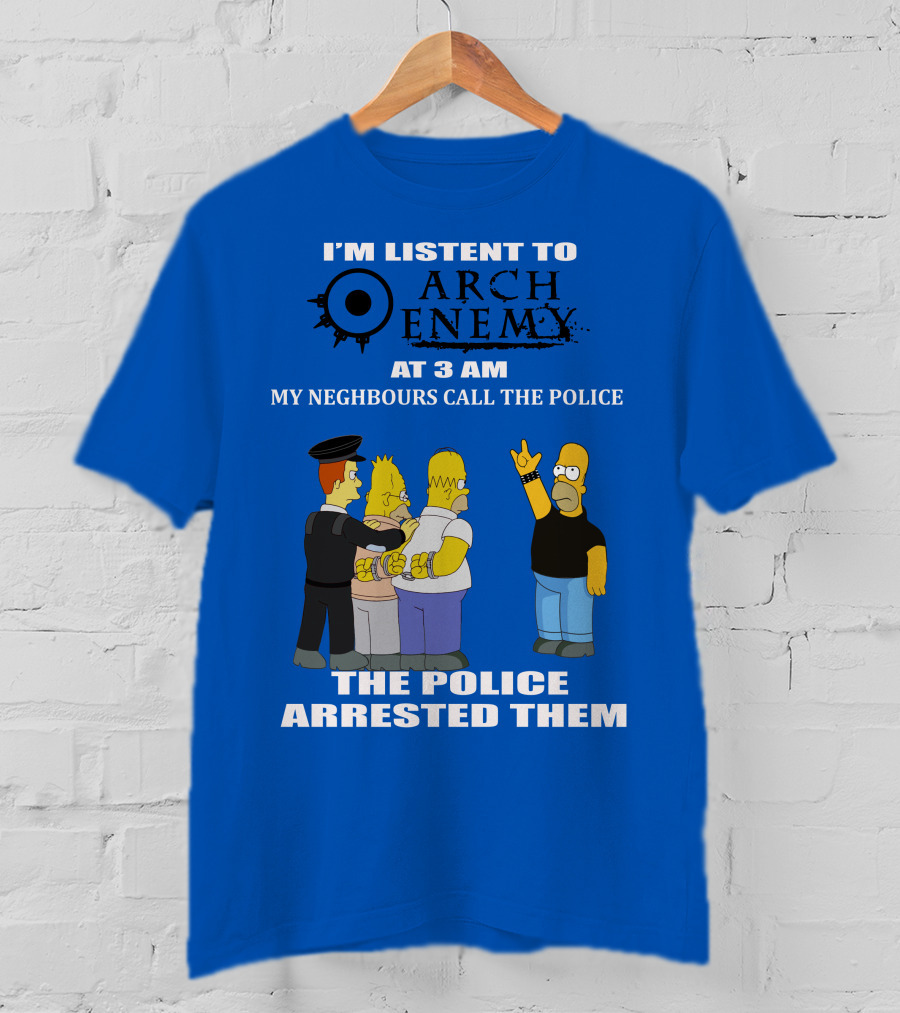 I'm Listent To Arch Enemy At 3 Am My Neighbours Call The Police The Police Arrested Them T-Shirt