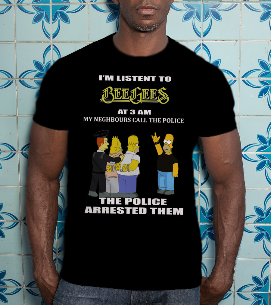 I'm Listen To Bee Gees Neighbours Call The Police Arrested Them T-Shirt