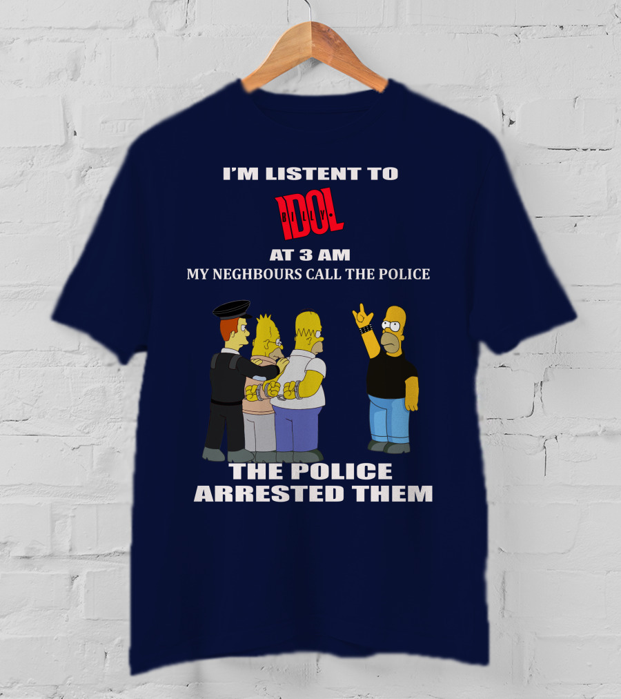 I'm Listen To Billy Idol At 3 AM My Neighbours Call The Police The Police Arrested Them T-Shirt