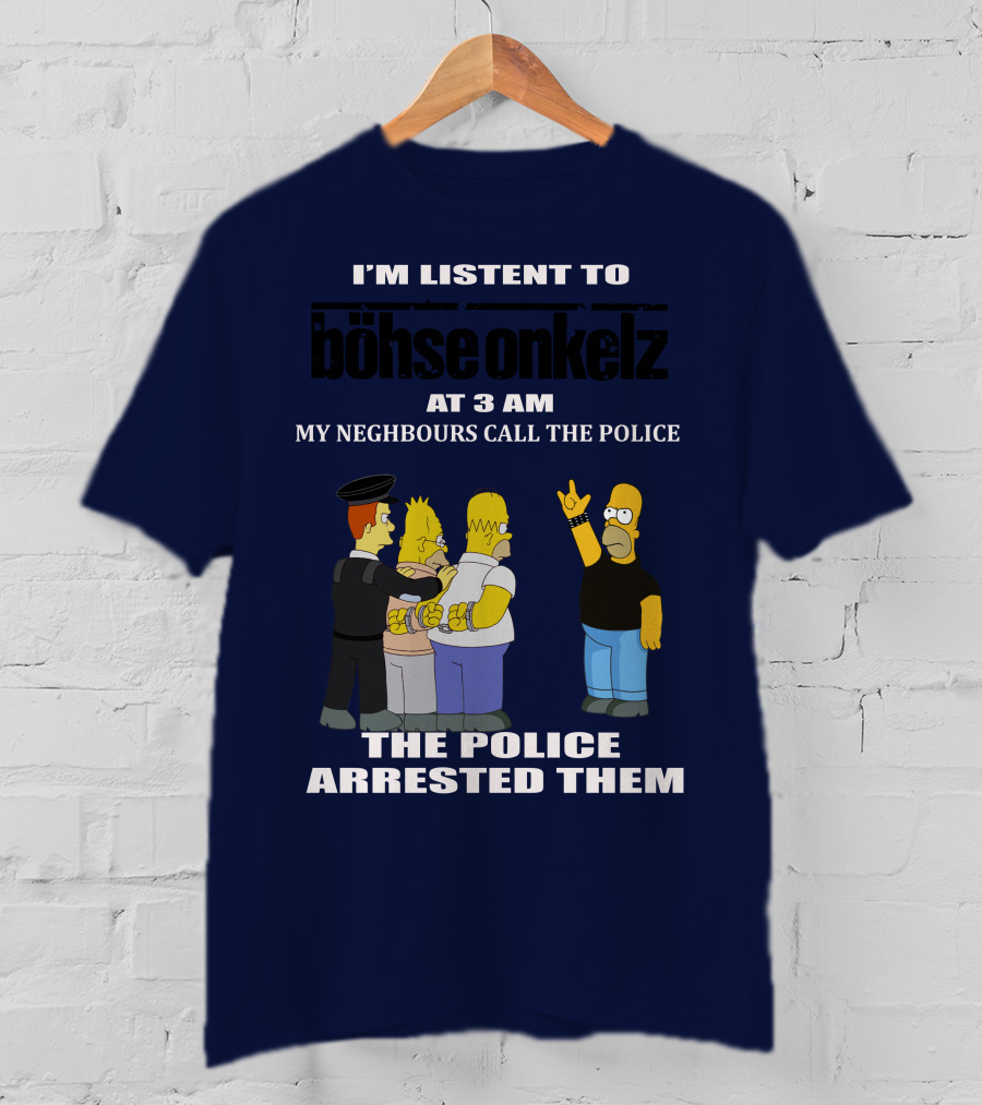 I'm Listen To Böhse Onkelz At 3 Am My Neighbours Call The Police The Police Arrested Them T-Shirt
