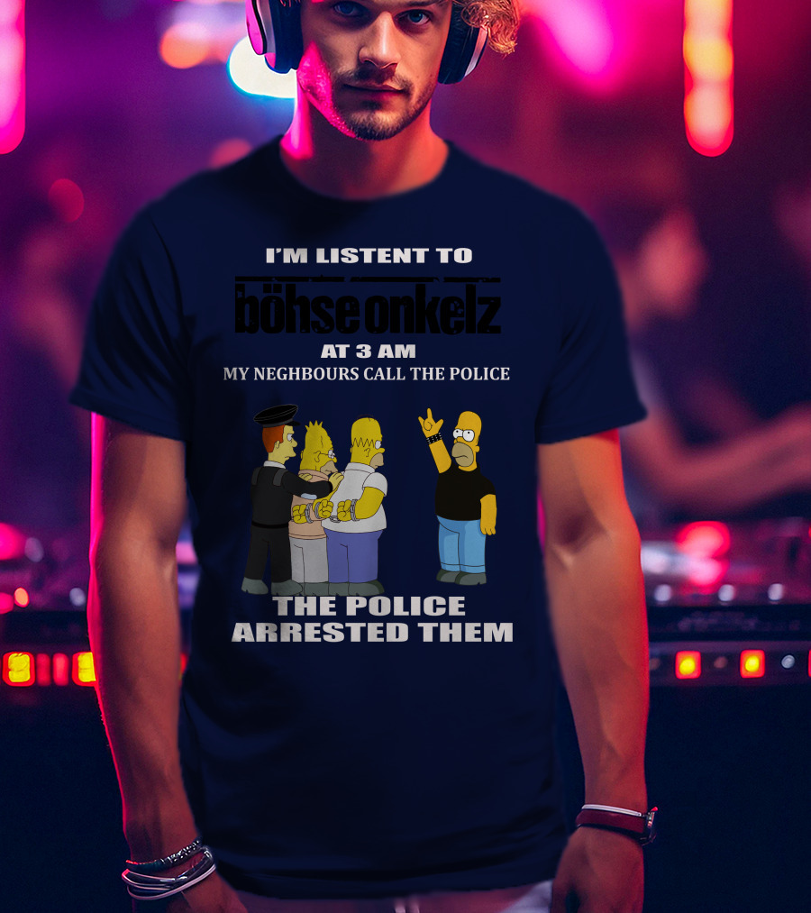 I'm Listen To Böhse Onkelz At 3 Am My Neighbours Call The Police The Police Arrested Them T-Shirt