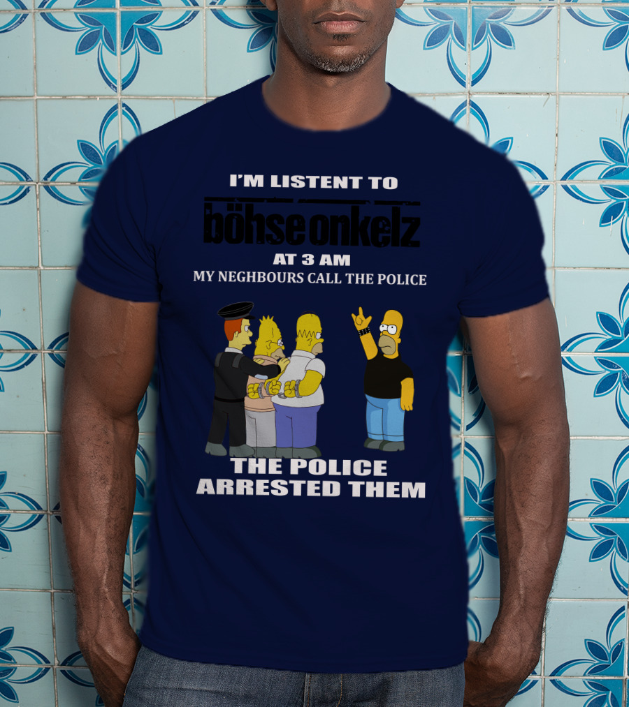 I'm Listen To Böhse Onkelz At 3 Am My Neighbours Call The Police The Police Arrested Them T-Shirt